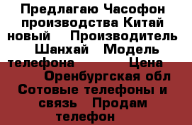 Предлагаю Часофон производства Китай новый  › Производитель ­ Шанхай › Модель телефона ­ Smart › Цена ­ 2 000 - Оренбургская обл. Сотовые телефоны и связь » Продам телефон   